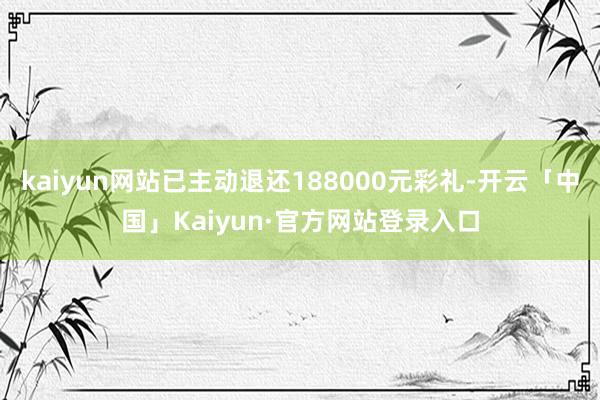 kaiyun网站已主动退还188000元彩礼-开云「中国」Kaiyun·官方网站登录入口