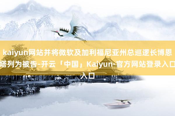 kaiyun网站并将微软及加利福尼亚州总巡逻长博恩塔列为被告-开云「中国」Kaiyun·官方网站登录入口