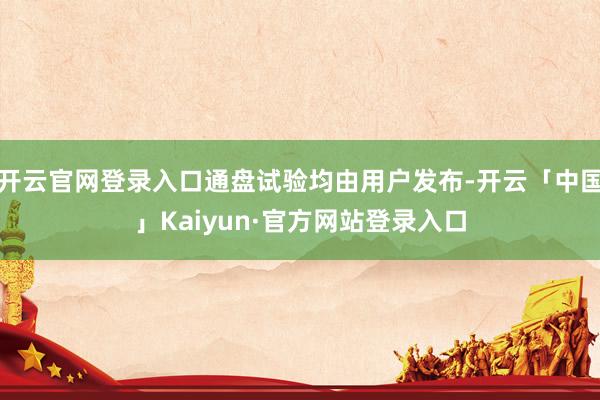 开云官网登录入口通盘试验均由用户发布-开云「中国」Kaiyun·官方网站登录入口