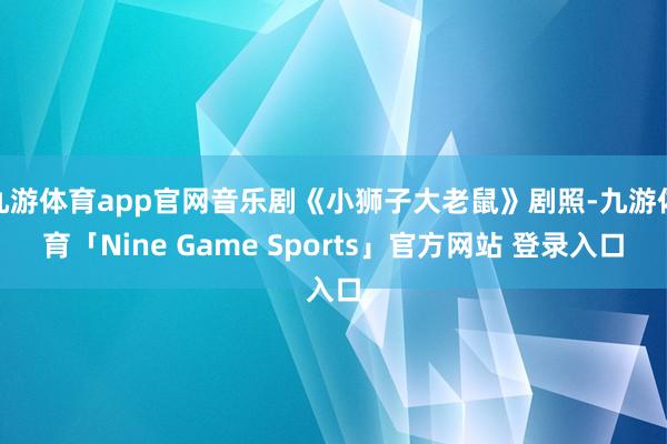 九游体育app官网音乐剧《小狮子大老鼠》剧照-九游体育「Ni