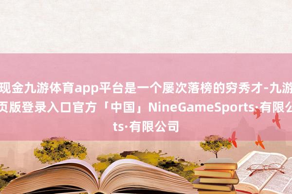 现金九游体育app平台是一个屡次落榜的穷秀才-九游网页版登录