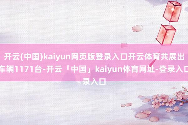 开云(中国)kaiyun网页版登录入口开云体育共展出车辆11