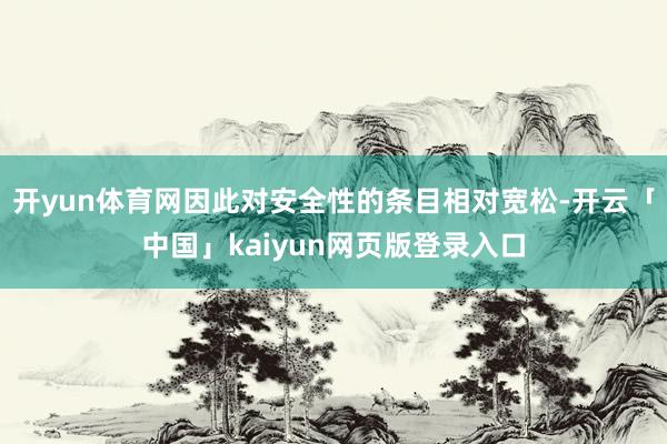 开yun体育网因此对安全性的条目相对宽松-开云「中国」kai