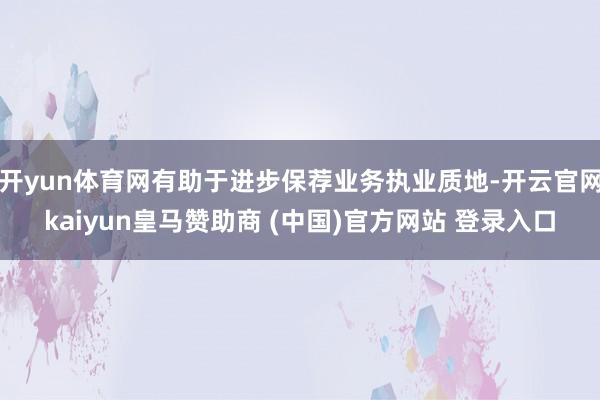 开yun体育网有助于进步保荐业务执业质地-开云官网kaiyu