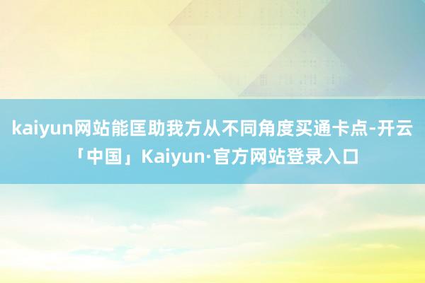 kaiyun网站能匡助我方从不同角度买通卡点-开云「中国」K