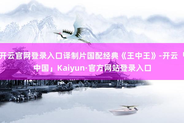 开云官网登录入口译制片国配经典《王中王》-开云「中国」Kai