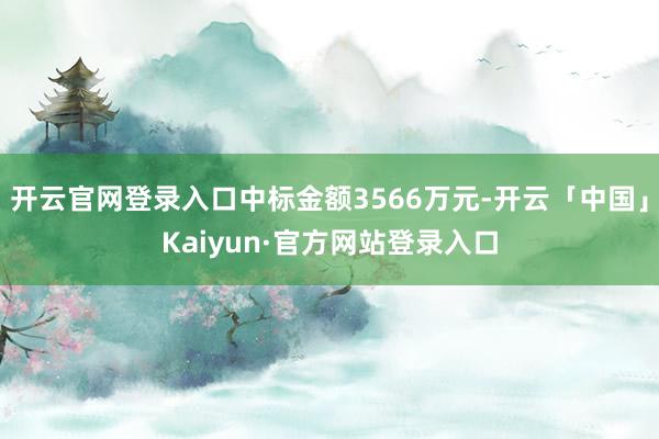 开云官网登录入口中标金额3566万元-开云「中国」Kaiyu
