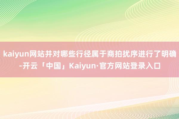kaiyun网站并对哪些行径属于商拍扰序进行了明确-开云「中