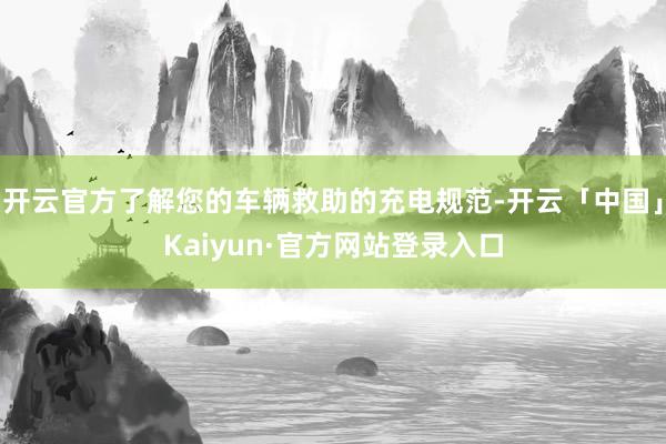 开云官方了解您的车辆救助的充电规范-开云「中国」Kaiyun