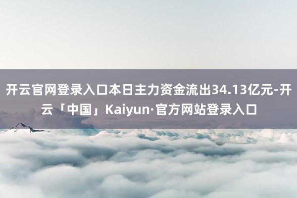 开云官网登录入口本日主力资金流出34.13亿元-开云「中国」