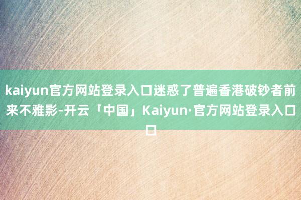 kaiyun官方网站登录入口迷惑了普遍香港破钞者前来不雅影-