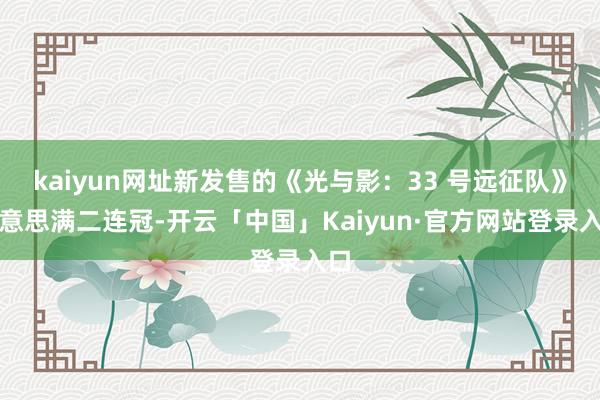 kaiyun网址新发售的《光与影：33 号远征队》好意思满二