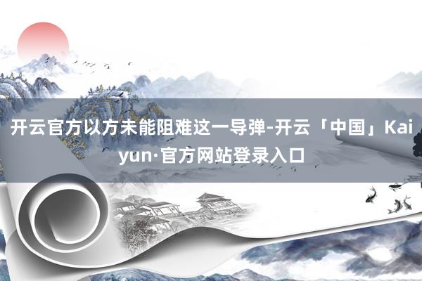 开云官方以方未能阻难这一导弹-开云「中国」Kaiyun·官方