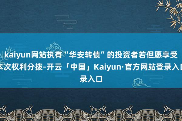 kaiyun网站执有“华安转债”的投资者若但愿享受本次权利分