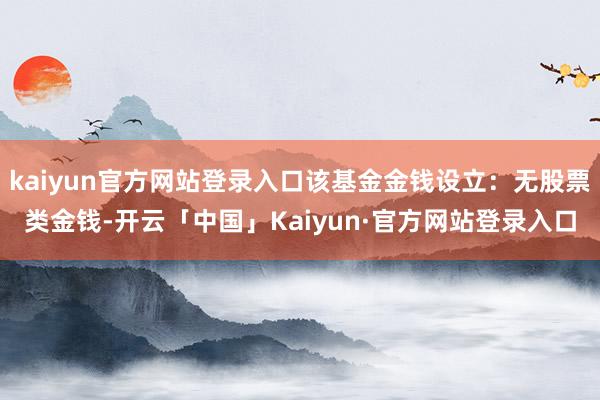 kaiyun官方网站登录入口该基金金钱设立：无股票类金钱-开