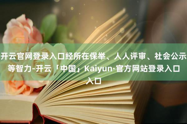 开云官网登录入口经所在保举、人人评审、社会公示等智力-开云「