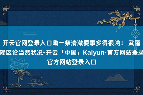 开云官网登录入口嘞一条清澈耍事多得很哟！ 武隆区武隆区论当然