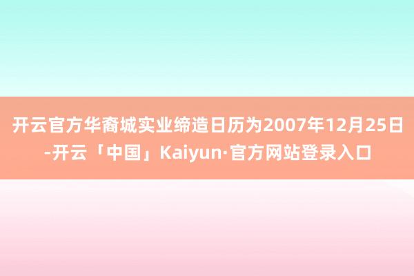 开云官方华裔城实业缔造日历为2007年12月25日-开云「中