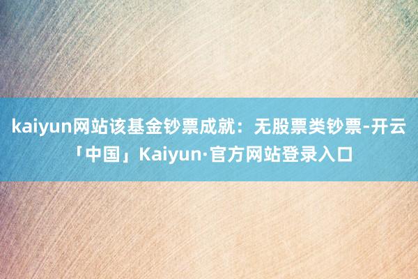 kaiyun网站该基金钞票成就：无股票类钞票-开云「中国」K