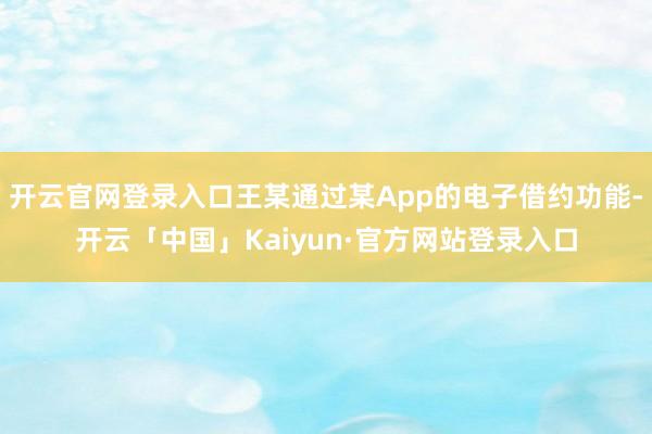 开云官网登录入口王某通过某App的电子借约功能-开云「中国」