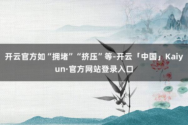 开云官方如“拥堵”“挤压”等-开云「中国」Kaiyun·官方