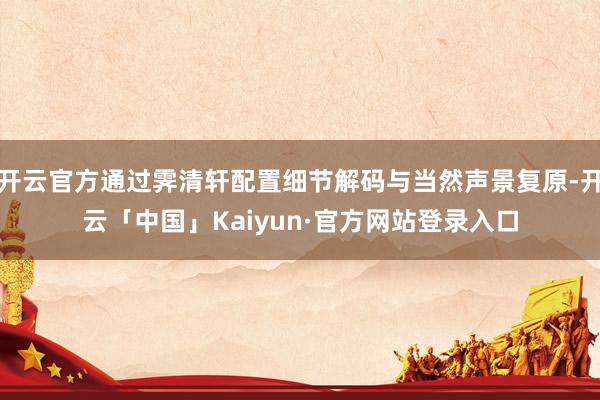 开云官方通过霁清轩配置细节解码与当然声景复原-开云「中国」K