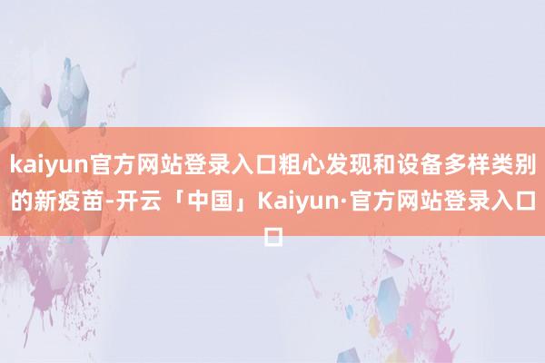 kaiyun官方网站登录入口粗心发现和设备多样类别的新疫苗-