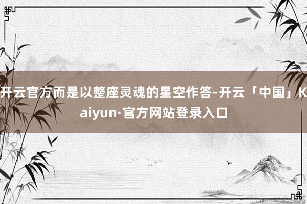 开云官方而是以整座灵魂的星空作答-开云「中国」Kaiyun·