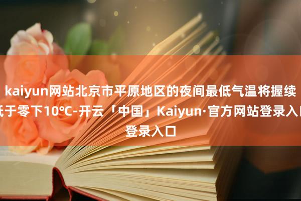kaiyun网站北京市平原地区的夜间最低气温将握续低于零下1
