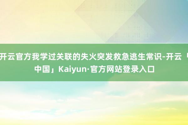 开云官方我学过关联的失火突发救急逃生常识-开云「中国」Kaiyun·官方网站登录入口