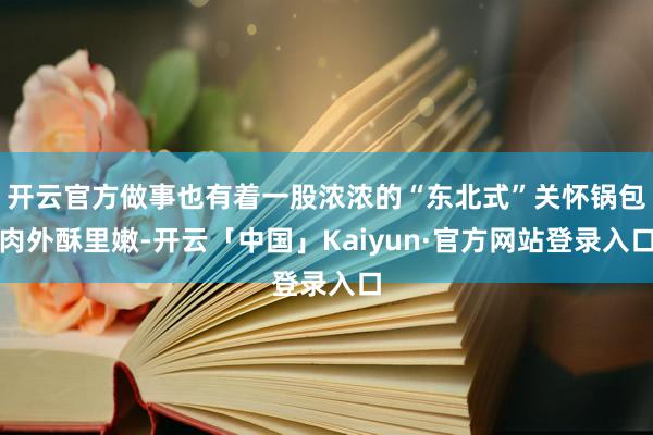 开云官方做事也有着一股浓浓的“东北式”关怀锅包肉外酥里嫩-开